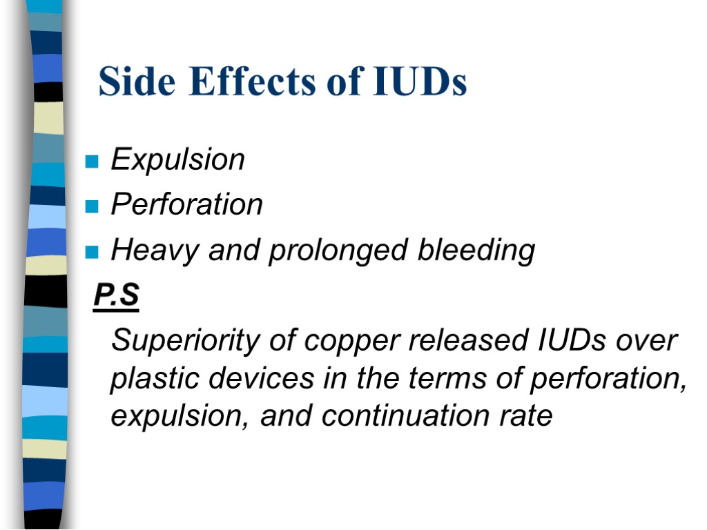 Side Effects of IUDs Expulsion Perforation Heavy and prolonged bleeding P.S Superiority of copper